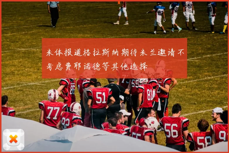 米体报道格拉斯纳期待米兰邀请不考虑费耶诺德等其他选择