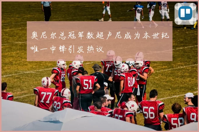 奥尼尔总冠军数超卢尼成为本世纪唯一中锋引发热议