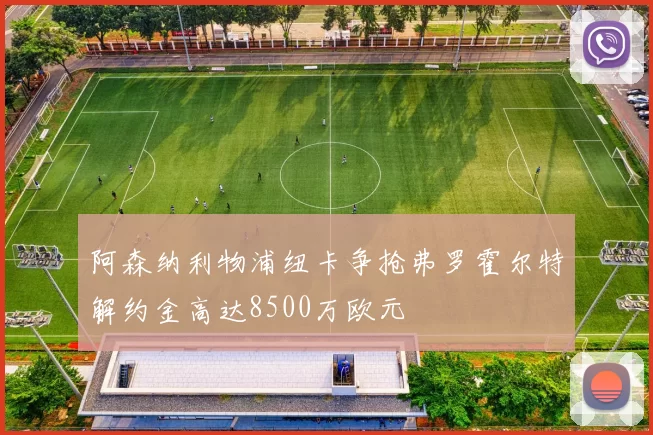 阿森纳利物浦纽卡争抢弗罗霍尔特解约金高达8500万欧元