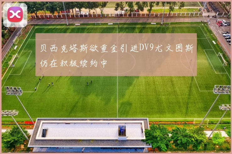 贝西克塔斯欲重金引进DV9尤文图斯仍在积极续约中