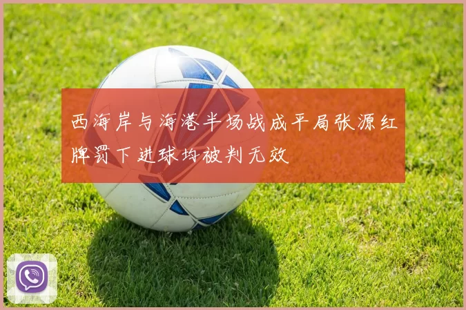 西海岸与海港半场战成平局张源红牌罚下进球均被判无效